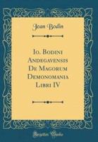 IO. Bodini Andegavensis De Magorum Demonomania Libri IV (Classic Reprint)