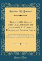 Tractatus De Regulis Juris, Clara Methodo Per Quaestiones, Et Fundatas Responsiones Solidam Earum