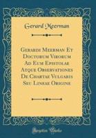 Gerardi Meerman Et Doctorum Virorum Ad Eum Epistolae Atque Observationes De Chartae Vulgaris Seu Lineae Origine (Classic Reprint)