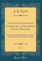 Nouvelles Annales Des Voyages, De La Gï¿½ographie Et De L'Histoire, Vol. 5
