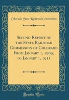 Second Report of the State Railroad Commission of Colorado from January 1, 1909, to January 1, 1911 (Classic Reprint)