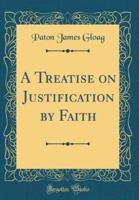 A Treatise on Justification by Faith (Classic Reprint)