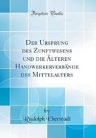 Der Ursprung Des Zunftwesens Und Die Ï¿½lteren Handwerkerverbï¿½nde Des Mittelalters (Classic Reprint)