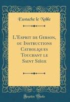 L'Esprit De Gerson, Ou Instructions Catholiques Touchant Le Saint Siege (Classic Reprint)