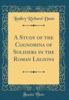 A Study of the Cognomina of Soldiers in the Roman Legions (Classic Reprint)