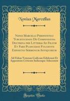 Nonii Marcelli Peripatetici Tuburticensis De Compendiosa Doctrina Per Litteras Ad Filium Et Fabii Planciadis Fulgentii Expositio Sermonum Antiquorum