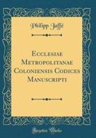 Ecclesiae Metropolitanae Coloniensis Codices Manuscripti (Classic Reprint)