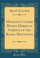 Managing Coarse Woody Debris in Forests of the Rocky Mountains (Classic Reprint)