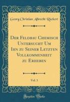 Der Feldbau Chemisch Untersucht Um Ihn Zu Seiner Letzten Vollkommenheit Zu Erheben, Vol. 3 (Classic Reprint)