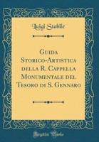Guida Storico-Artistica Della R. Cappella Monumentale Del Tesoro Di S. Gennaro (Classic Reprint)