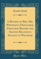 A Review of REV. Mr. Whitman's Discourse, Preached Before the Second Religious Society in Waltham (Classic Reprint)