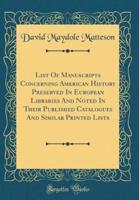 List of Manuscripts Concerning American History Preserved in European Libraries and Noted in Their Published Catalogues and Similar Printed Lists (Classic Reprint)