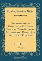 Theatro Critico Universal, O Discursos Varios En Todo Genero De Materias, Para Desenganos De Errores Comunes, Vol. 4 (Classic Reprint)