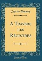 A Travers Les Rï¿½gistres (Classic Reprint)