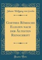 Goethes Romische Elegien Nach Der Altesten Reinschrift (Classic Reprint)