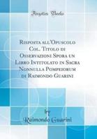 Risposta All'opuscolo Col. Titolo Di Osservazioni Spora Un Libro Intitolato in Sacra Nonnulla Pompeiorum Di Raimondo Guarini (Classic Reprint)