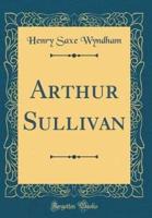 Arthur Sullivan (Classic Reprint)