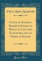 Costs of Storing Reserve Stocks of Wheat at Country Elevators and on Farms in Kansas (Classic Reprint)