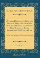 Historia Diplomatica Friderici Secundi, Sive Constitutiones, Privilegia, Mandata Instrumenta Quae Supersunt Istius Imperatoris Et Filiorum Ejus, Vol. 5