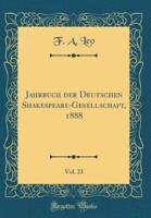 Jahrbuch Der Deutschen Shakespeare-Gesellschaft, 1888, Vol. 23 (Classic Reprint)