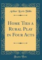 Home Ties a Rural Play in Four Acts (Classic Reprint)