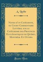 Notes D'Un Catechiste, Ou Court Commentaire Litteral Sur Le Catechisme Des Provinces Ecclesiastiques De Quebec, Montreal Et Ottawa (Classic Reprint)