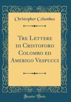 Tre Lettere Di Cristoforo Colombo Ed Amerigo Vespucci (Classic Reprint)