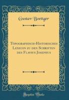 Topographisch-Historisches Lexicon Zu Den Schriften Des Flavius Josephus (Classic Reprint)