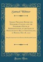 Sermon Preached Before the Honorable Council, and the Honorable House of Representatives, of the State of Massachusetts-Bay, in New-England, at Boston, May 28, 1777