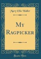 My Ragpicker (Classic Reprint)