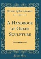 A Handbook of Greek Sculpture (Classic Reprint)