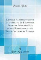Disposal Alternatives for Material to Be Excavated from the Proposed Site of the Superconducting Super Collider in Illinois (Classic Reprint)