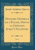 Histoire Gï¿½nï¿½rale De L'ï¿½glise, Depuis La Crï¿½ation Jusqu'ï¿½ Nos Jours, Vol. 3 (Classic Reprint)