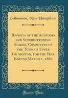 Reports of the Auditors and Superintending School Committee of the Town of Upper Gilmanton, for the Year Ending March 1, 1860 (Classic Reprint)