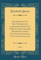 Nachrichten Von Den Vornehmsten Lebensumstanden Und Schriften Jeztlebender Beruhmter Aerzte Und Naturforscher in Und Um Deutschland, Vol. 1 (Classic Reprint)
