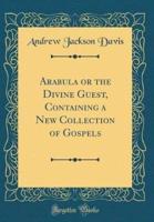 Arabula or the Divine Guest, Containing a New Collection of Gospels (Classic Reprint)