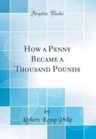 How a Penny Became a Thousand Pounds (Classic Reprint)