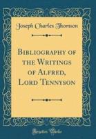Bibliography of the Writings of Alfred, Lord Tennyson (Classic Reprint)