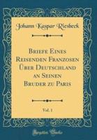 Briefe Eines Reisenden Franzosen Uber Deutschland an Seinen Bruder Zu Paris, Vol. 1 (Classic Reprint)