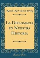 La Diplomacia En Nuestra Historia (Classic Reprint)