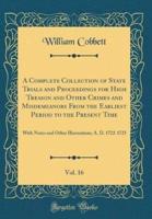A Complete Collection of State Trials and Proceedings for High Treason and Other Crimes and Misdemeanors from the Earliest Period to the Present Time, Vol. 16