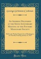 An Address Delivered at the Sixth Anniversary Meeting of the Foundry Missionary Society