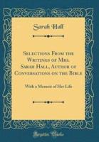 Selections from the Writings of Mrs. Sarah Hall, Author of Conversations on the Bible