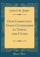 Our Community Good Citizenship in Towns and Cities (Classic Reprint)