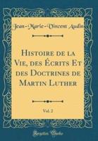 Histoire De La Vie, Des Ecrits Et Des Doctrines De Martin Luther, Vol. 2 (Classic Reprint)