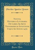 Notitia Historica-Litteraria De Libris AB Artis Typographicae Inventione Usque Ad Annum 1479 (Classic Reprint)