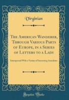 The American Wanderer, Through Various Parts of Europe, in a Series of Letters to a Lady