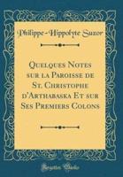 Quelques Notes Sur La Paroisse De St. Christophe D'Arthabaska Et Sur Ses Premiers Colons (Classic Reprint)