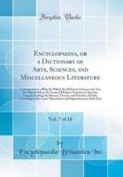 Encyclopaedia, or a Dictionary of Arts, Sciences, and Miscellaneous Literature, Vol. 7 of 18