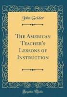 The American Teacher's Lessons of Instruction (Classic Reprint)